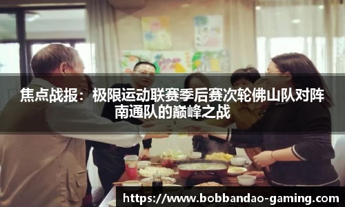 焦点战报：极限运动联赛季后赛次轮佛山队对阵南通队的巅峰之战