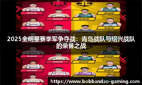 2025全明星赛季军争夺战：青岛战队与绍兴战队的荣誉之战