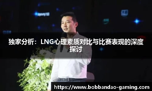 独家分析：LNG心理素质对比与比赛表现的深度探讨