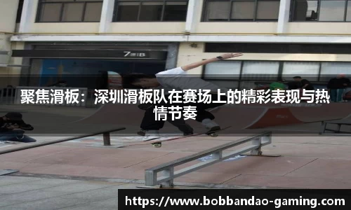 聚焦滑板：深圳滑板队在赛场上的精彩表现与热情节奏