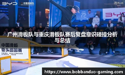 广州滑板队与重庆滑板队赛后复盘意识碰撞分析与总结