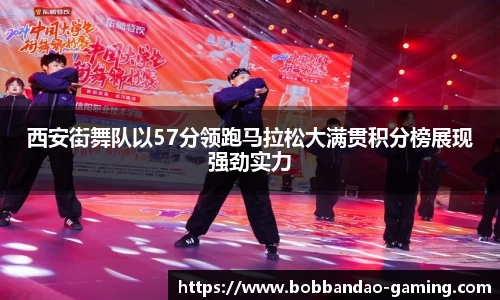 西安街舞队以57分领跑马拉松大满贯积分榜展现强劲实力