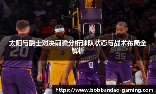 太阳与爵士对决前瞻分析球队状态与战术布局全解析